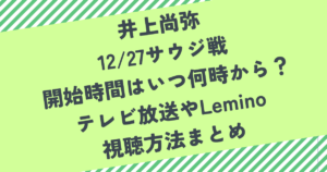 井上尚弥 12/27サウジ戦 開始時間はいつ何時から？ テレビ放送やLemino 視聴方法まとめ