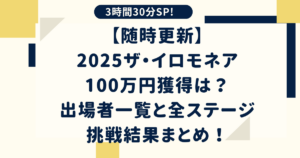 【随時更新】2025ザ・イロモネア100万円獲得は？出場者一覧と全ステージ挑戦結果まとめ！