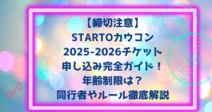 【締切注意】STARTOカウコン2025-2026チケット申し込み完全ガイド年齢制限は?同行者やルール徹底解説
