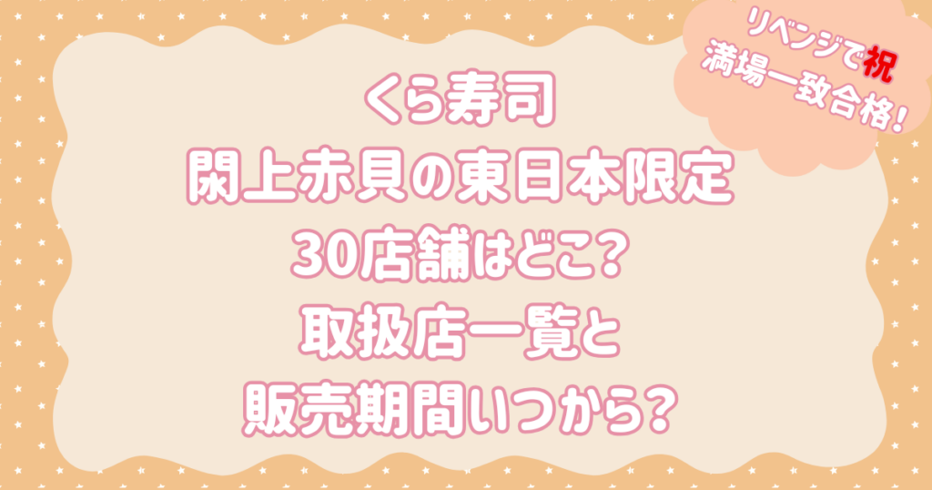 くら寿司閖上赤貝の東日本限定30店舗はどこ？取扱店一覧と販売期間いつから？