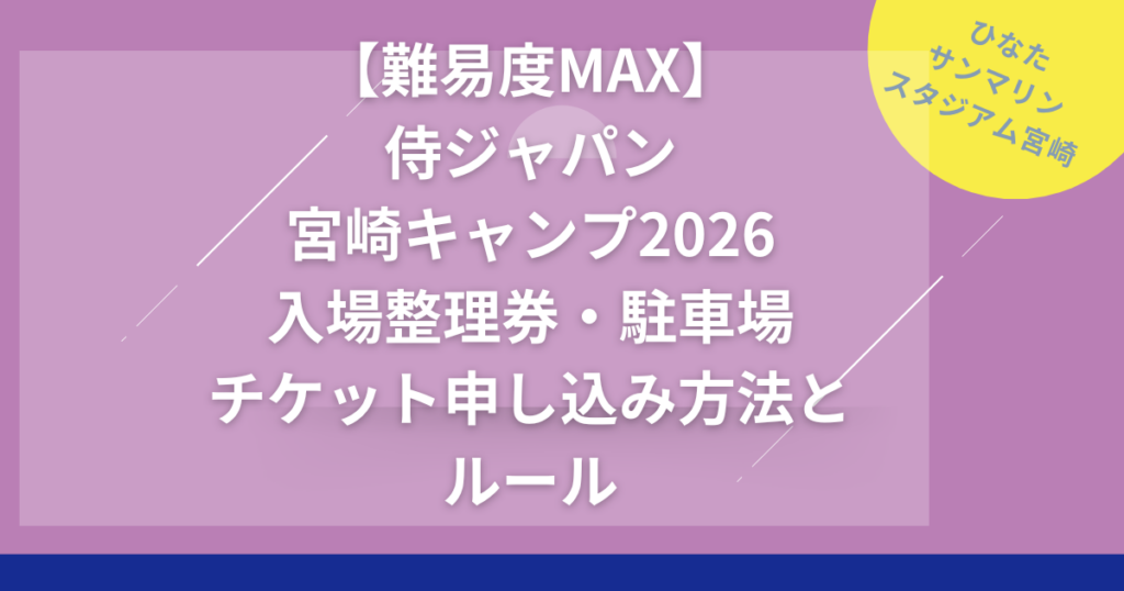 【難易度MAX】 侍ジャパン 宮崎キャンプ2026 入場整理券・駐車場 チケット申し込み方法と ルール