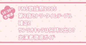 FNS歌謡祭2025第2夜セトリ・タイムテーブル確定!サンリオキャラは何時に出る?出演者徹底ガイド