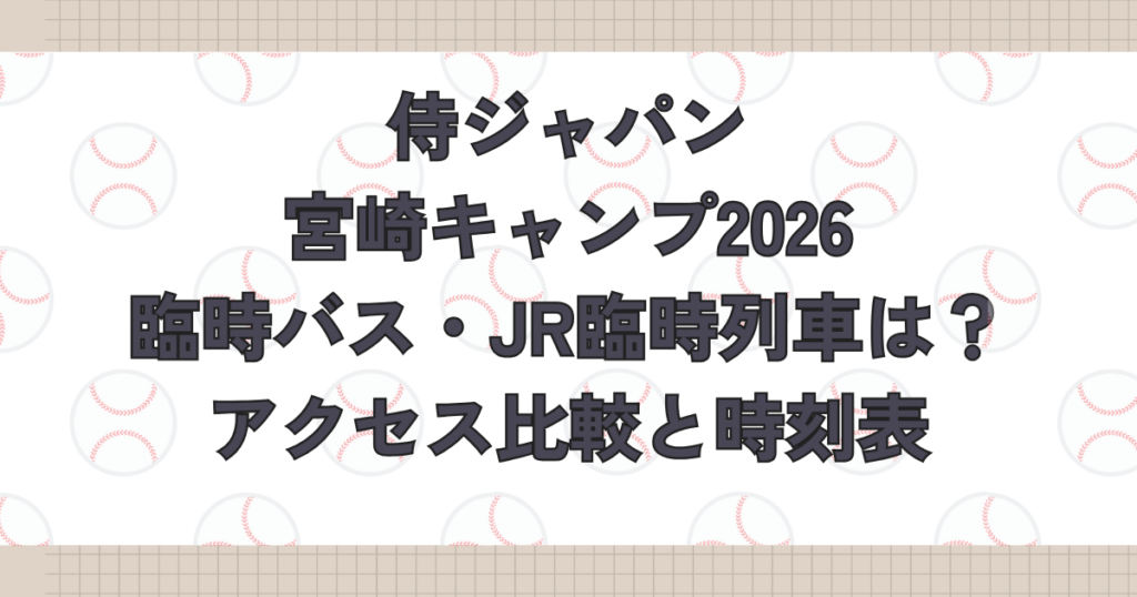侍ジャパン宮崎キャンプ2026臨時バス・JR臨時列車は？アクセス比較と時刻表