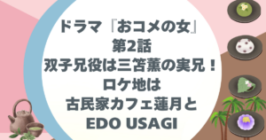 ドラマ『おコメの女』第2話双子兄役は三笘薫の実兄！ロケ地は古民家蓮月とEDO USAGI