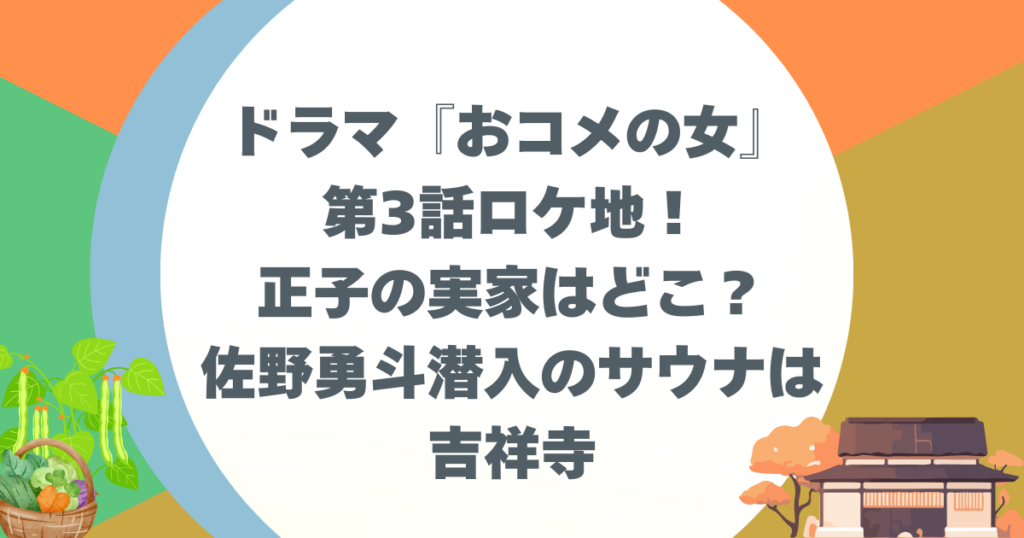 ドラマ『おコメの女』第3話ロケ地！正子の実家はどこ？佐野勇斗のサウナは吉祥寺