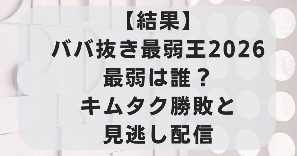 【結果】ババ抜き最弱王2026最弱は誰？キムタク勝敗と見逃し配信