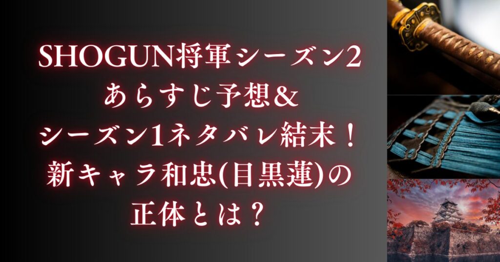 SHOGUN将軍シーズン2あらすじ予想＆シーズン1ネタバレ結末！新キャラ和忠(目黒蓮)の正体