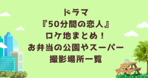 ドラマ『50分間の恋人』ロケ地まとめ！お弁当の公園やスーパー撮影場所一覧