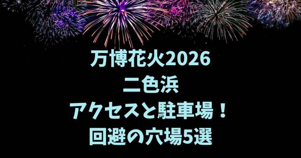 万博花火2026二色浜アクセスと駐車場！渋滞回避の穴場5選