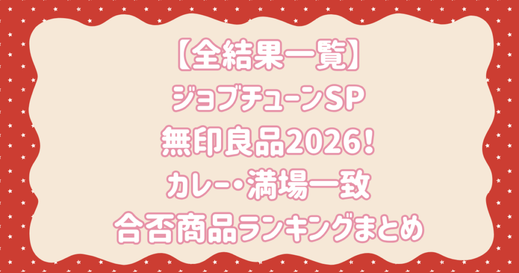 【全結果一覧】 ジョブチューンSP 無印良品2026！ カレー・満場一致 合否商品ランキングまとめ