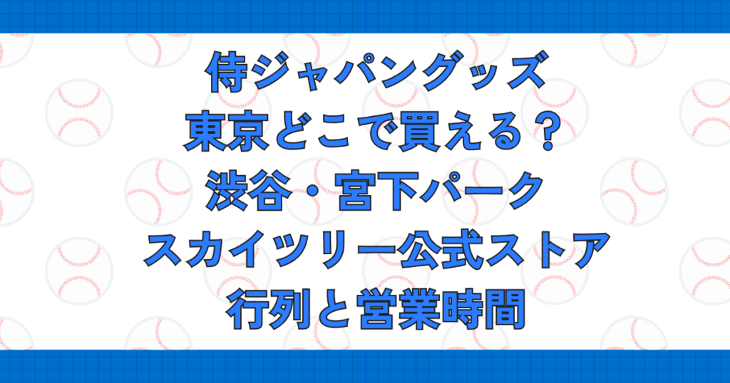 侍ジャパングッズ東京どこで買える？渋谷・宮下パーク・スカイツリー公式ストア行列と営業時間