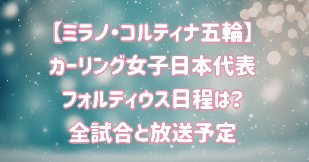 【ミラノ五輪】カーリング女子日本代表フォルティウス日程は？全試合と放送予定