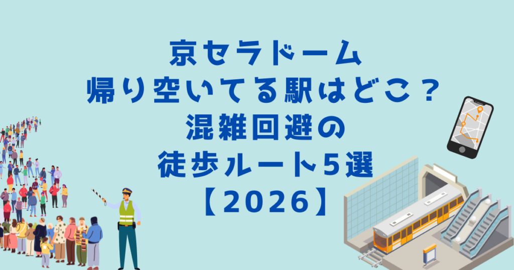 京セラドーム帰り空いてる駅はどこ？混雑回避の徒歩ルート5選【2026】