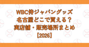 WBC侍ジャパングッズ名古屋どこで買える？実店舗・販売場所まとめ【2026】