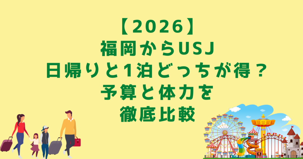【2026】 福岡からUSJ 日帰りと1泊どっちが得？ 予算と体力を 徹底比較