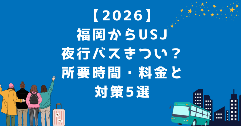 【2026】福岡からUSJ夜行バスきつい？所要時間・料金と対策5選