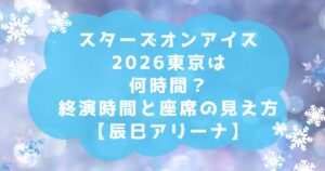 スターズオンアイス2026東京は何時間？終演時間と座席の見え方【辰巳アリーナ】