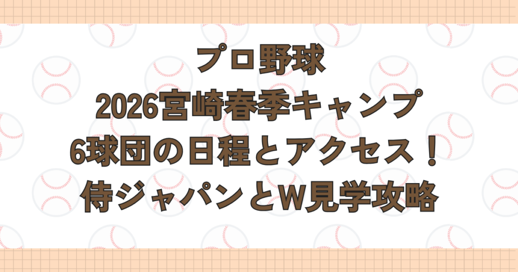 プロ野球2026宮崎キャンプ6球団の日程とアクセス！侍ジャパンとW見学攻略