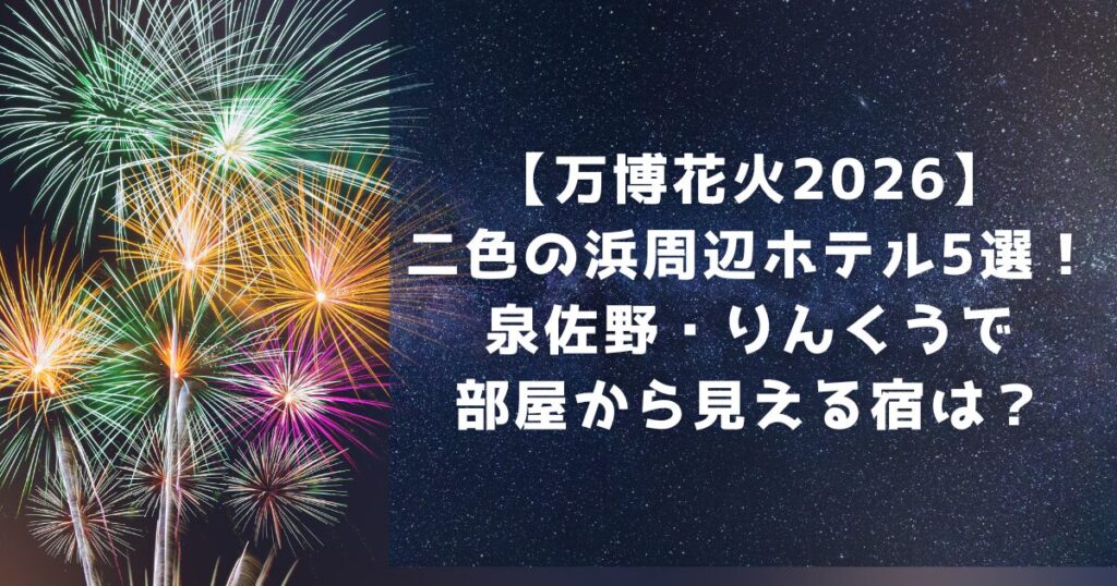 【万博花火2026】二色の浜周辺ホテル5選！泉佐野・りんくうで部屋から見える宿は？