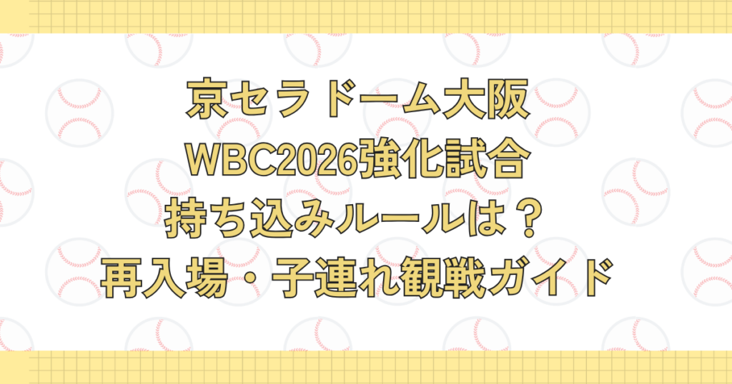 京セラドーム大阪WBC2026持ち込みルールは？再入場・子連れ観戦ガイド