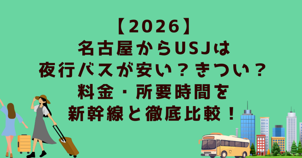 【2026】名古屋からUSJは夜行バスが安い？きつい？料金・所要時間を新幹線と徹底比較！