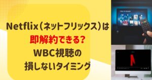 Netflix（ネットフリックス）は即解約できる？WBC視聴の損しないタイミング