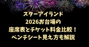 スターアイランド2026お台場の座席表とチケット料金比較！ベンチシート見え方も解説 のを取ってもいい？
