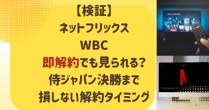 【検証】ネットフリックスWBC即解約しても見られる？侍ジャパン決勝まで損しない解約タイミング