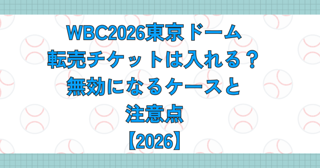 WBC東京ドーム転売チケットは入れる？無効になるケースと注意点【2026】