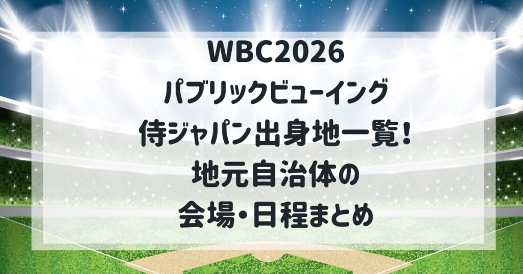 WBCパブリックビューイング侍ジャパン出身地一覧！地元自治体の会場・日程まとめ【2026】