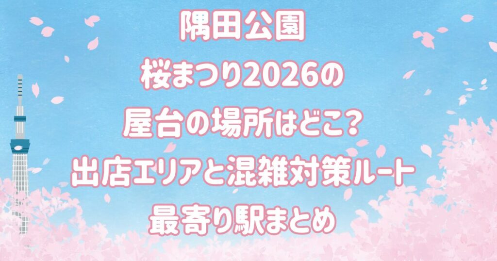 隅田公園桜まつり2026の屋台の場所はどこ？出店エリアと混雑対策ルート・最寄り駅まとめ