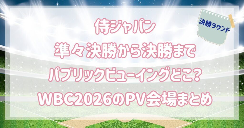 侍ジャパン準々決勝～決勝パブリックビューイングどこ？WBC2026のPV会場まとめ