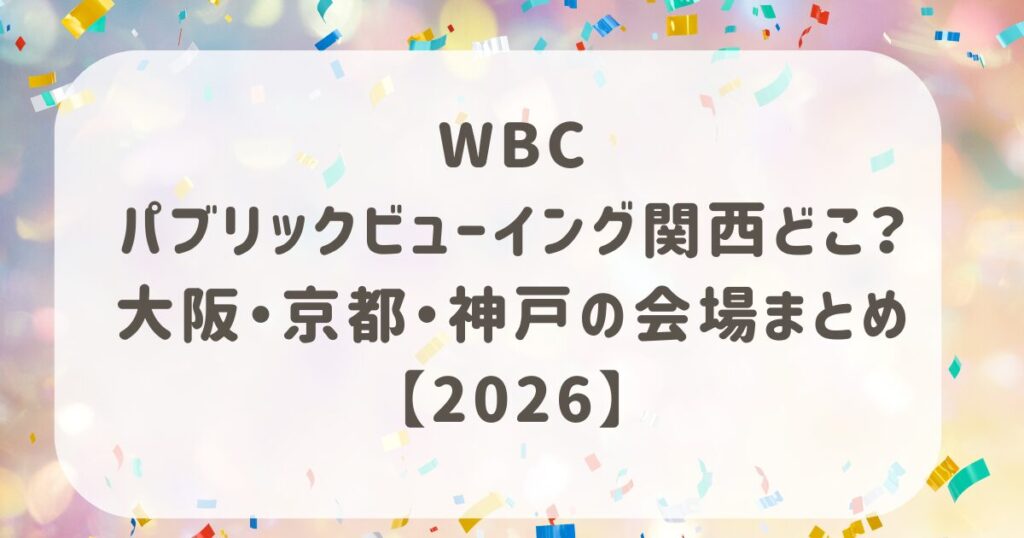WBCパブリックビューイング関西どこ？大阪・京都・神戸の会場まとめ【2026】