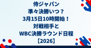 侍ジャパン準々決勝いつ？3月15日10時開始！対戦相手とWBC決勝ラウンド日程【2026】