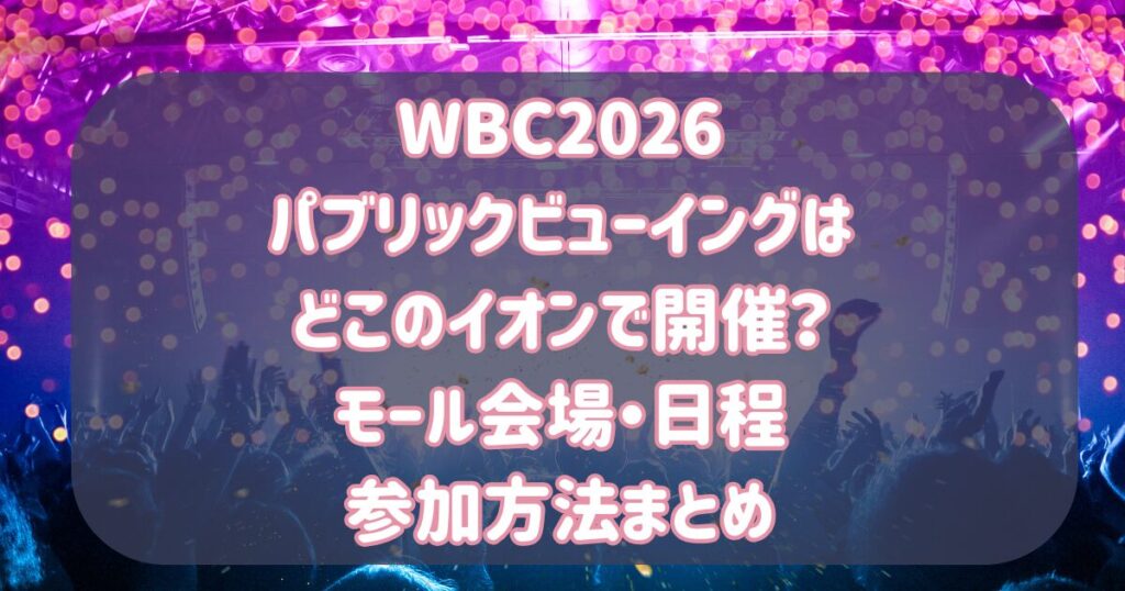 WBCパブリックビューイングはどこのイオンで開催？モール会場・日程・参加方法まとめ【2026】