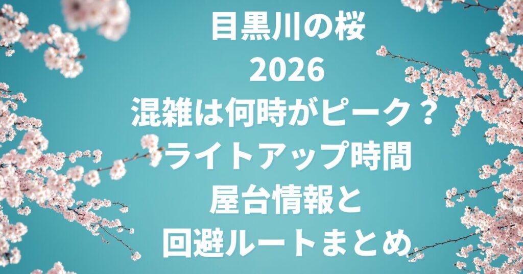 目黒川の桜2026混雑は何時がピーク？ライトアップ時間・屋台情報と回避ルートまとめ