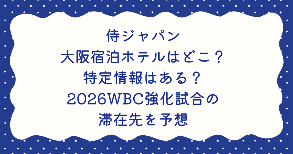 侍ジャパン大阪宿泊ホテルはどこ？特定情報はある？2026WBC強化試合の滞在先を予想