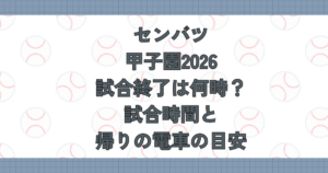 センバツ甲子園2026試合終了は何時？試合時間と帰りの電車の目安