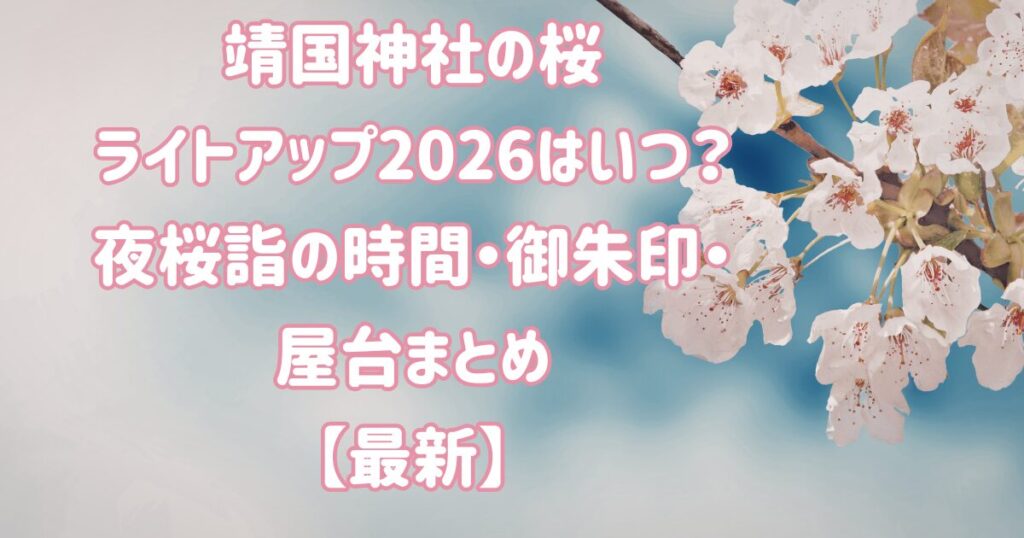 靖国神社の桜ライトアップ2026はいつ？夜桜詣の時間・御朱印・屋台まとめ【最新】