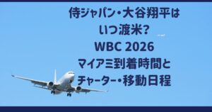 侍ジャパン・大谷翔平はいつ渡米？WBC 2026マイアミ到着時間とチャーター・移動日程