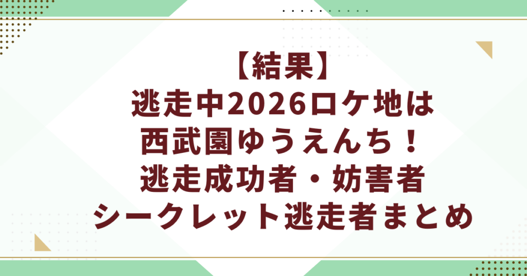 【結果】逃走中2026ロケ地は西武園ゆうえんち！成功者・妨害者・シークレット逃走者まとめ