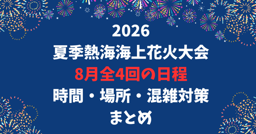 2026 夏季熱海海上花火大会 8月全4回の日程 時間・場所・混雑対策 まとめ