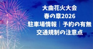 大曲花火大会春の章2026駐車場情報｜予約の有無・交通規制の注意点