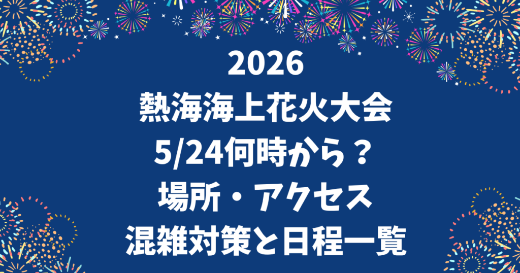 2026熱海海上花火大会5/24何時から？場所・アクセス・混雑対策と日程一覧