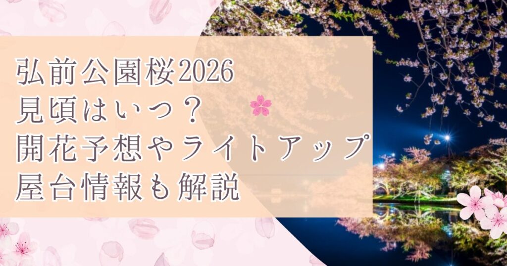 弘前公園桜2026見頃はいつ？開花予想やライトアップ・屋台情報も解説