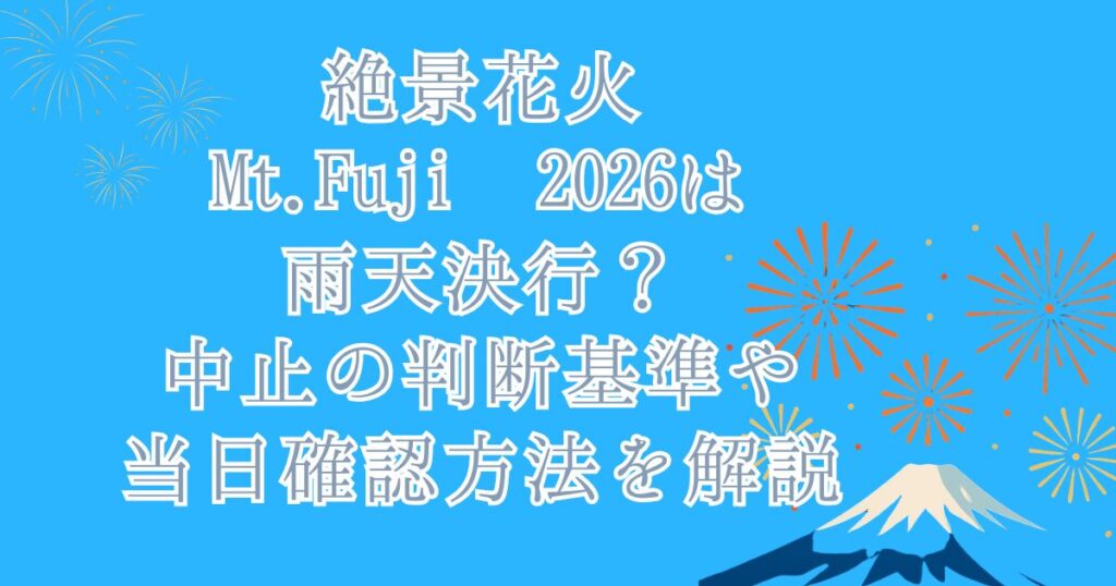 絶景花火Mt.Fuji 2026は雨天決行？中止の判断基準や当日確認方法を解説