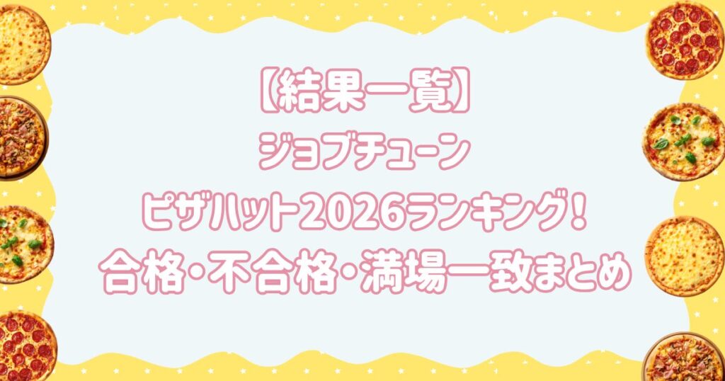 【結果一覧】ジョブチューンピザハット2026ランキング！合格・不合格・満場一致まとめ