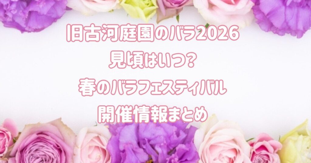 旧古河庭園のバラ2026見頃はいつ？春のバラフェスティバル開催情報まとめ
