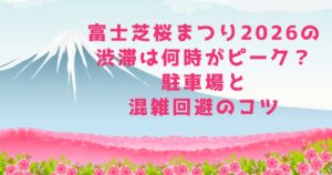 富士芝桜まつり2026の渋滞は何時がピーク？駐車場と混雑回避のコツ