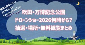 吹田・万博記念公園 ドローンショー2026何時から? 抽選・場所・無料観覧まとめ